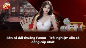 Bắn cá đổi thưởng Fun88 – Trải nghiệm săn cá đẳng cấp nhất