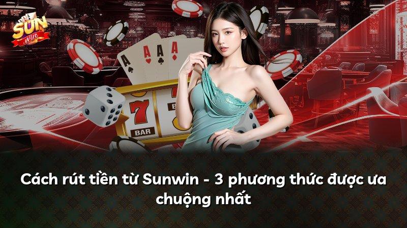 Cách rút tiền từ Sunwin - 3 phương thức được ưa chuộng nhất