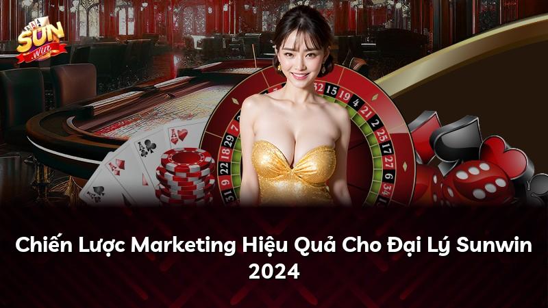 Chiến Lược Marketing Hiệu Quả Cho Đại Lý Sunwin 2024