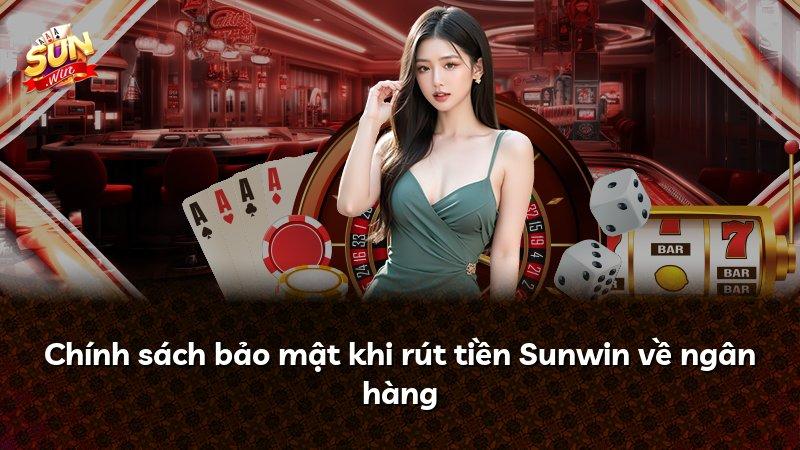 Chính sách bảo mật khi rút tiền Sunwin về ngân hàng