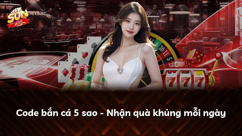 Code bắn cá 5 sao - Nhận quà khủng mỗi ngày