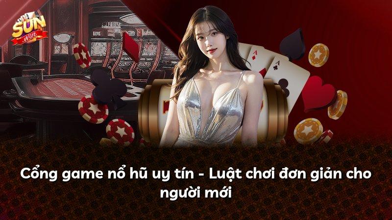 Cổng game nổ hũ uy tín - Luật chơi đơn giản cho người mới