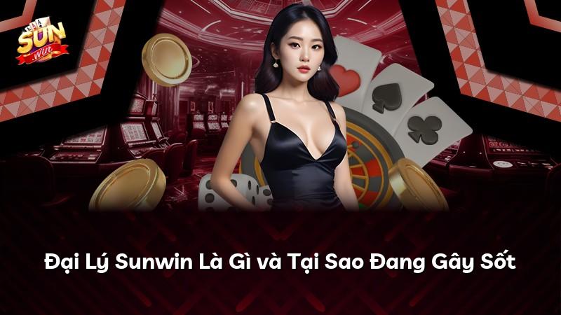 Đại Lý Sunwin Là Gì và Tại Sao Đang Gây Sốt