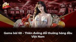 Game bài 68 – Thiên đường đổi thưởng hàng đầu Việt Nam