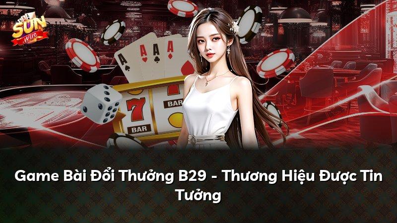 Game Bài Đổi Thưởng B29 - Thương Hiệu Được Tin Tưởng