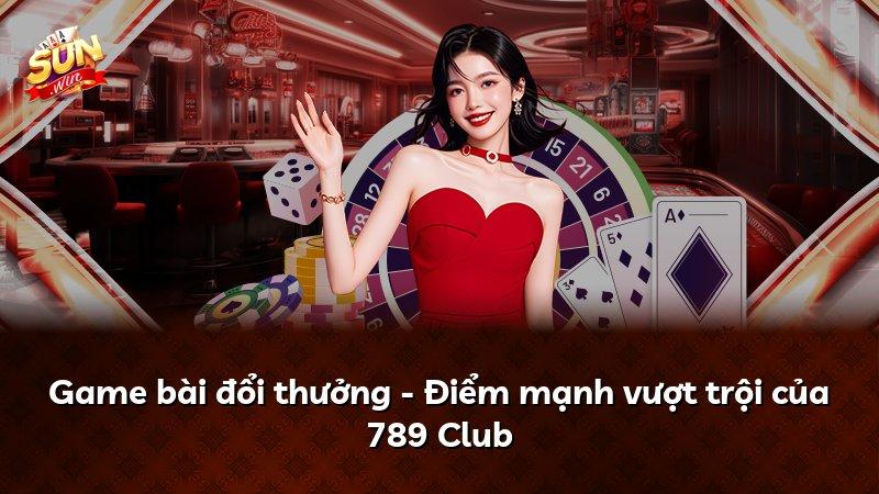 Game bài đổi thưởng - Điểm mạnh vượt trội của 789 Club