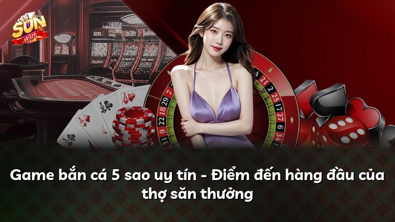 Game bắn cá 5 sao uy tín - Điểm đến hàng đầu của thợ săn thưởng