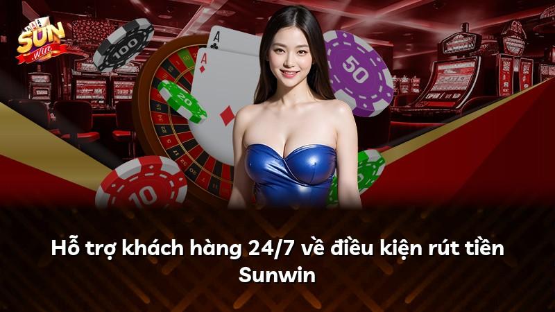 Hỗ trợ khách hàng 24/7 về điều kiện rút tiền Sunwin