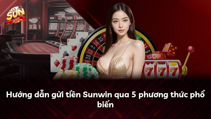 Hướng dẫn gửi tiền Sunwin qua 5 phương thức phổ biến