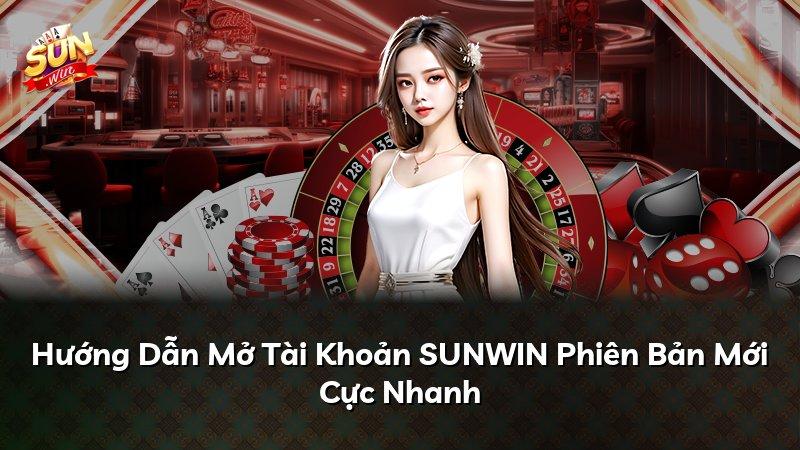 Hướng Dẫn Mở Tài Khoản SUNWIN Phiên Bản Mới Cực Nhanh