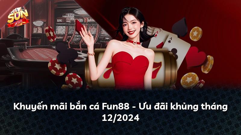 Khuyến mãi bắn cá Fun88 - Ưu đãi khủng tháng 12/2024