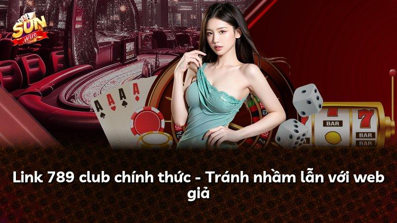 Link 789 club chính thức - Tránh nhầm lẫn với web giả