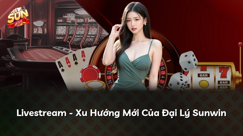 Livestream - Xu Hướng Mới Của Đại Lý Sunwin