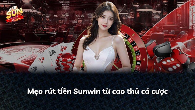 Mẹo rút tiền Sunwin từ cao thủ cá cược
