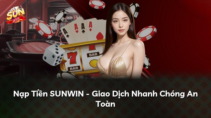 Nạp Tiền SUNWIN - Giao Dịch Nhanh Chóng An Toàn