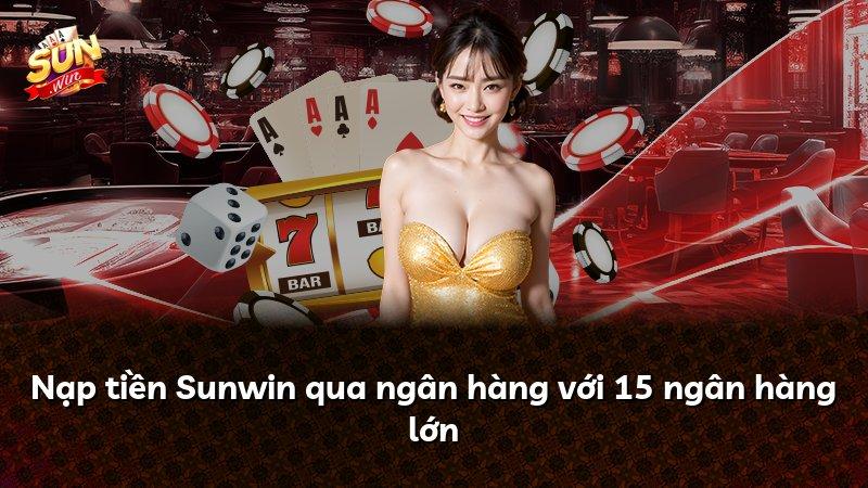 Nạp tiền Sunwin qua ngân hàng với 15 ngân hàng lớn