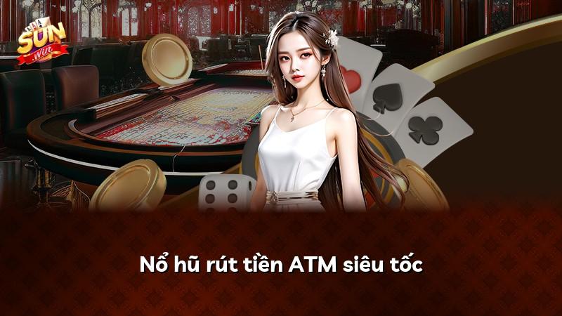 Nổ hũ rút tiền ATM siêu tốc