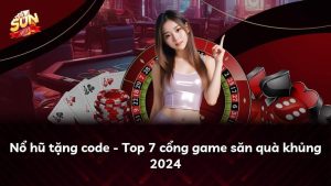 Nổ hũ tặng code – Top 7 cổng game săn quà khủng 2024