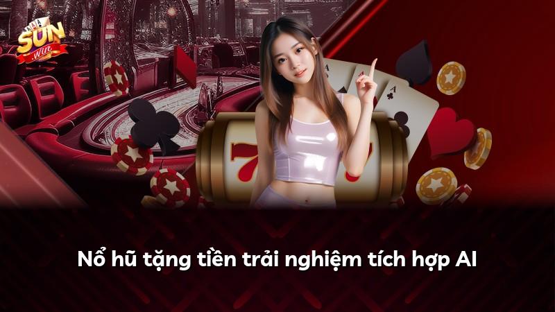 Nổ hũ tặng tiền trải nghiệm tích hợp AI