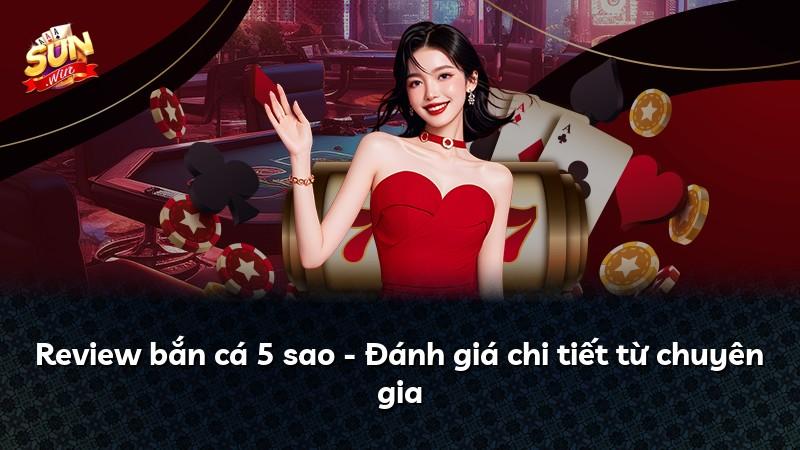 Review bắn cá 5 sao - Đánh giá chi tiết từ chuyên gia