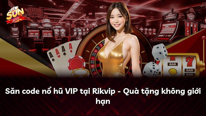 Săn code nổ hũ VIP tại Rikvip - Quà tặng không giới hạn