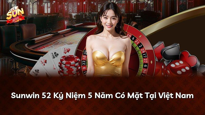 Sunwin 52 Kỷ Niệm 5 Năm Có Mặt Tại Việt Nam