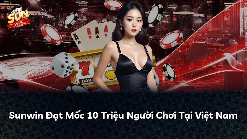 Sunwin Đạt Mốc 10 Triệu Người Chơi Tại Việt Nam