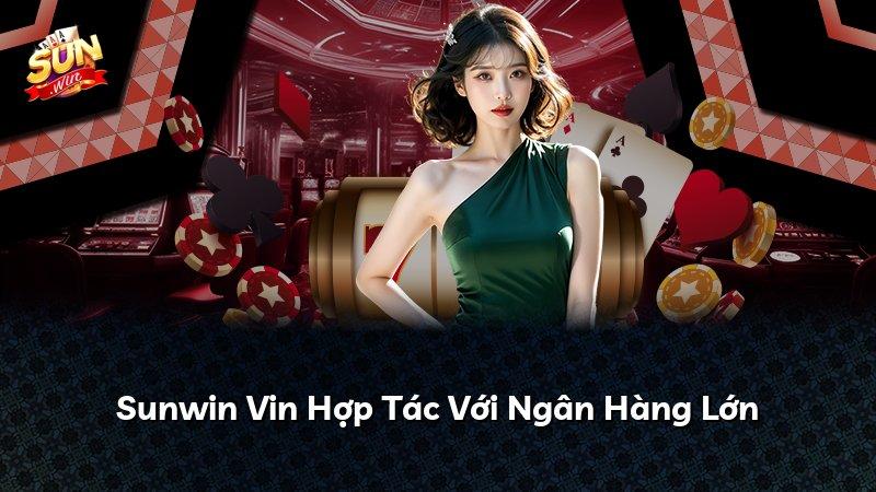 Sunwin Vin Hợp Tác Với Ngân Hàng Lớn